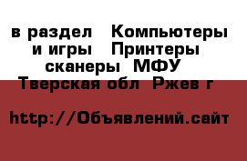  в раздел : Компьютеры и игры » Принтеры, сканеры, МФУ . Тверская обл.,Ржев г.